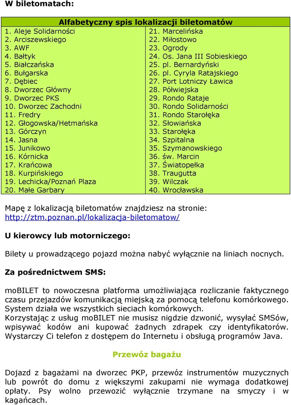 Rondo Solidarności 11. Fredry 31. Rondo Starołęka 12. Głogowska/Hetmańska 32. Słowiańska 13. Górczyn 33. Starołęka 14. Jasna 34. Szpitalna 15. Junikowo 35. Szymanowskiego 16. Kórnicka 36. św.