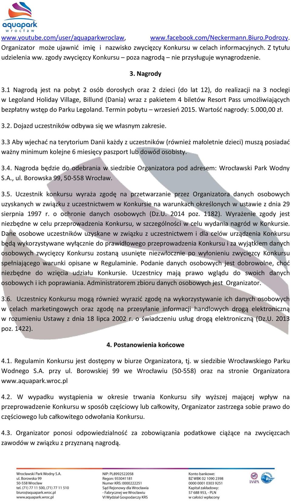 1 Nagrodą jest na pobyt 2 osób dorosłych oraz 2 dzieci (do lat 12), do realizacji na 3 noclegi w Legoland Holiday Village, Billund (Dania) wraz z pakietem 4 biletów Resort Pass umożliwiających