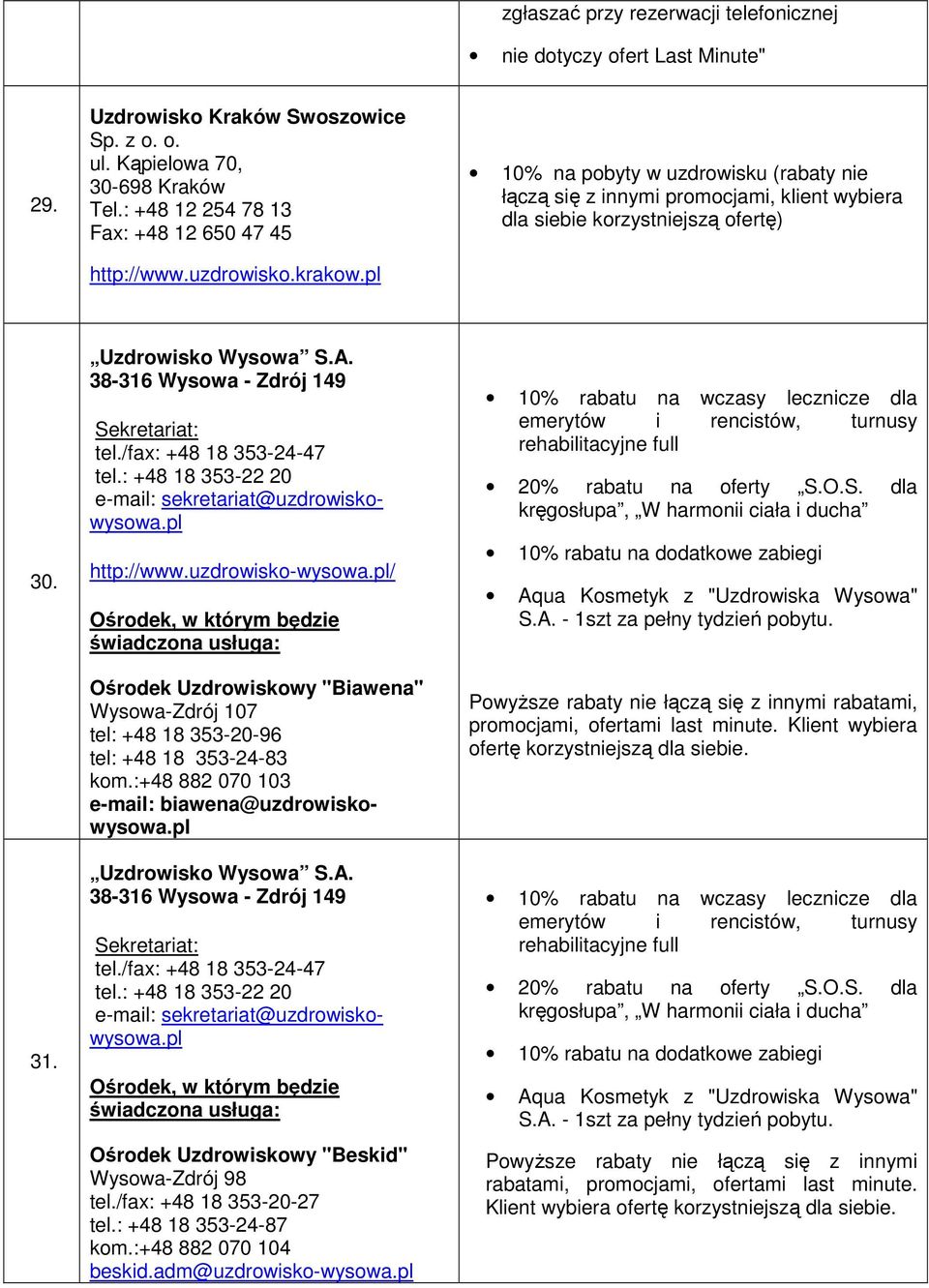 Uzdrowisko Wysowa S.A. 38-316 Wysowa - Zdrój 149 Sekretariat: tel./fax: +48 18 353-24-47 tel.: +48 18 353-22 20 e-mail: sekretariat@uzdrowiskowysowa.pl http://www.uzdrowisko-wysowa.