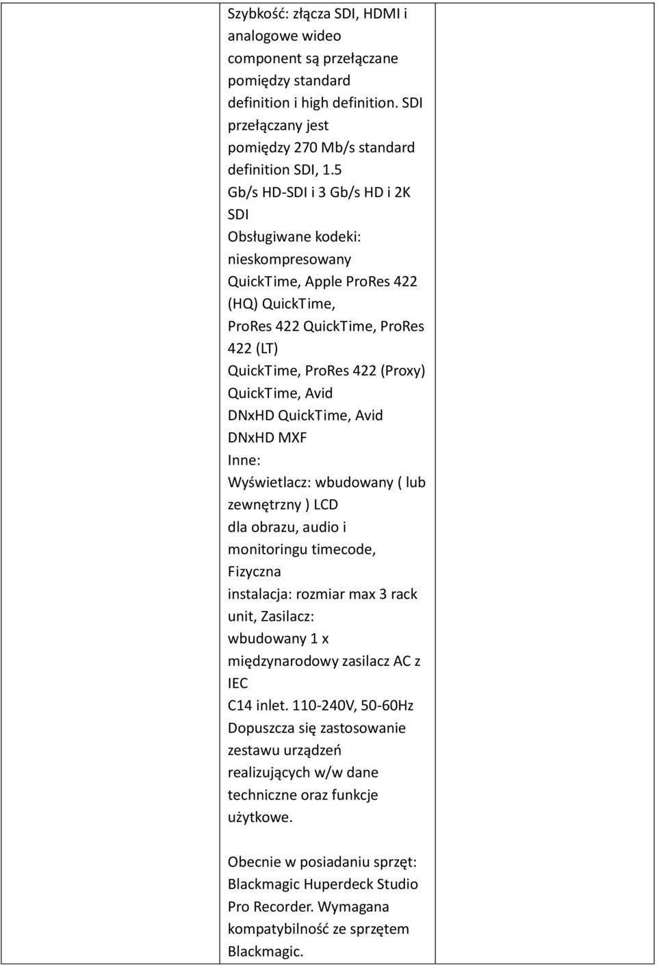 DNxHD QuickTime, Avid DNxHD MXF Inne: Wyświetlacz: wbudowany ( lub zewnętrzny ) LCD dla obrazu, audio i monitoringu timecode, Fizyczna instalacja: rozmiar max 3 rack unit, Zasilacz: wbudowany 1 x