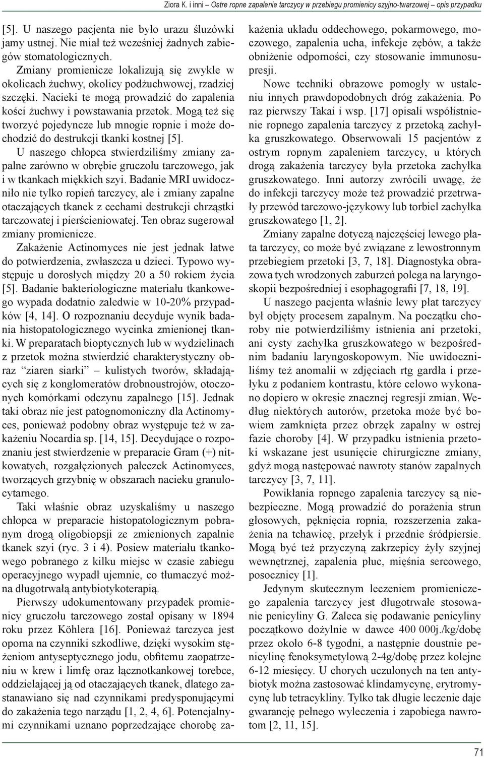 Nacieki te mogą prowadzić do zapalenia kości żuchwy i powstawania przetok. Mogą też się tworzyć pojedyncze lub mnogie ropnie i może dochodzić do destrukcji tkanki kostnej [5].