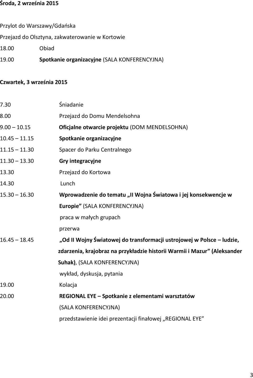 30 Gry integracyjne 13.30 Przejazd do Kortowa 14.30 Lunch 15.30 16.30 Wprowadzenie do tematu II Wojna Światowa i jej konsekwencje w Europie (SALA KONFERENCYJNA) praca w małych grupach 16.45 18.