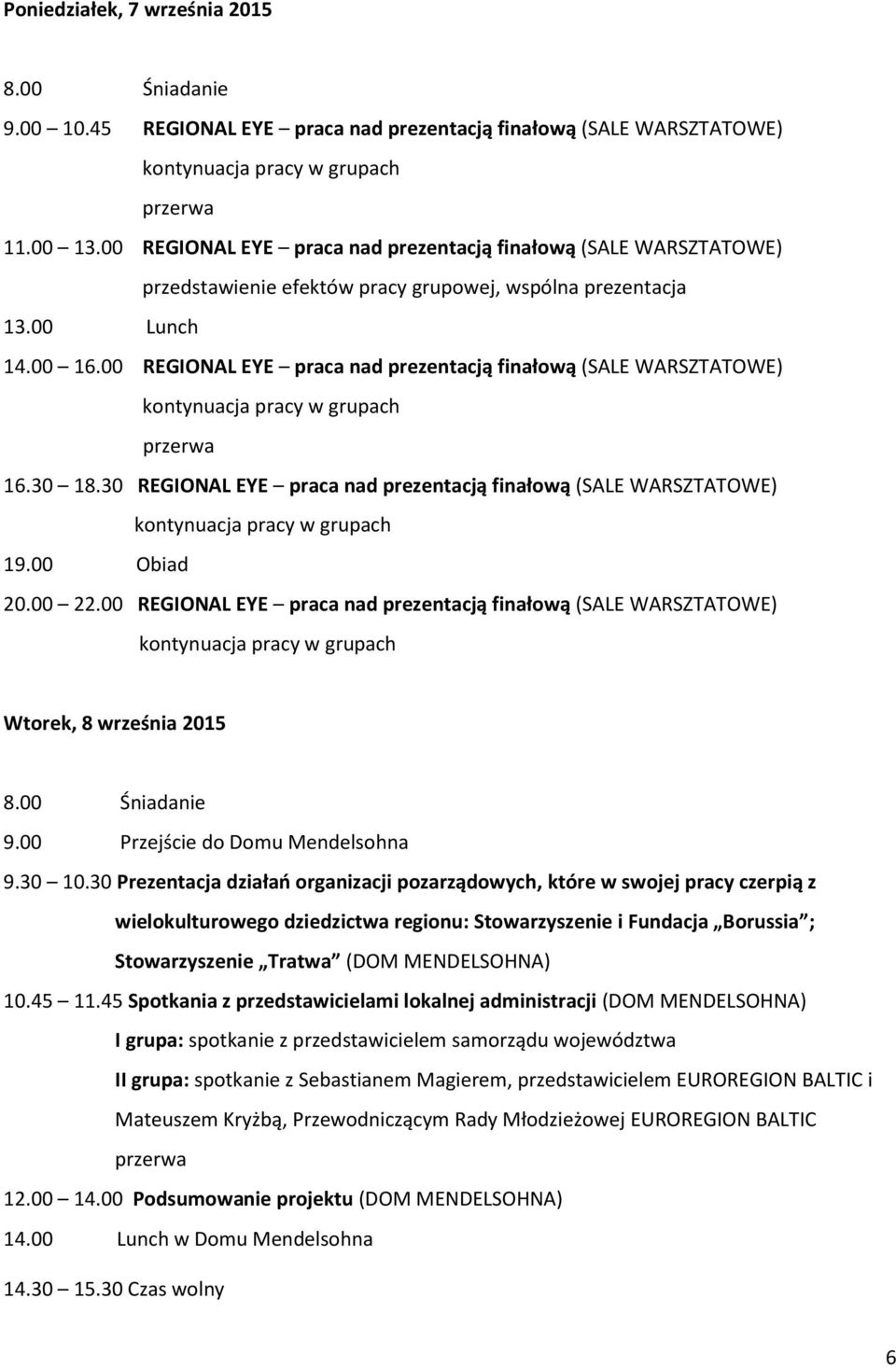 00 REGIONAL EYE praca nad prezentacją finałową (SALE WARSZTATOWE) 16.30 18.30 REGIONAL EYE praca nad prezentacją finałową (SALE WARSZTATOWE) 19.00 Obiad 20.00 22.