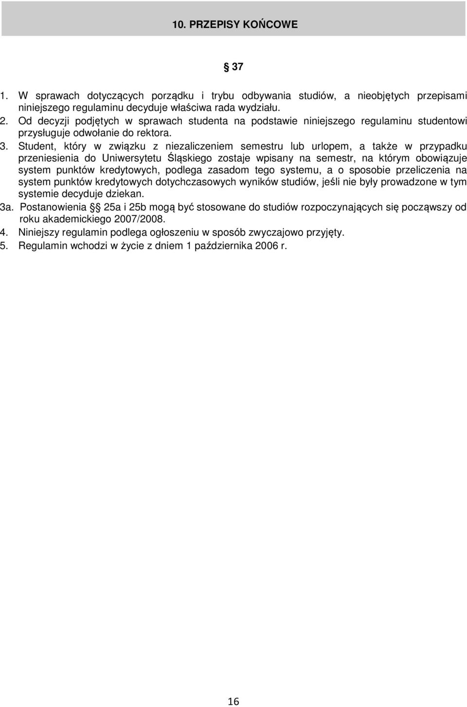 Student, który w związku z niezaliczeniem semestru lub urlopem, a także w przypadku przeniesienia do Uniwersytetu Śląskiego zostaje wpisany na semestr, na którym obowiązuje system punktów