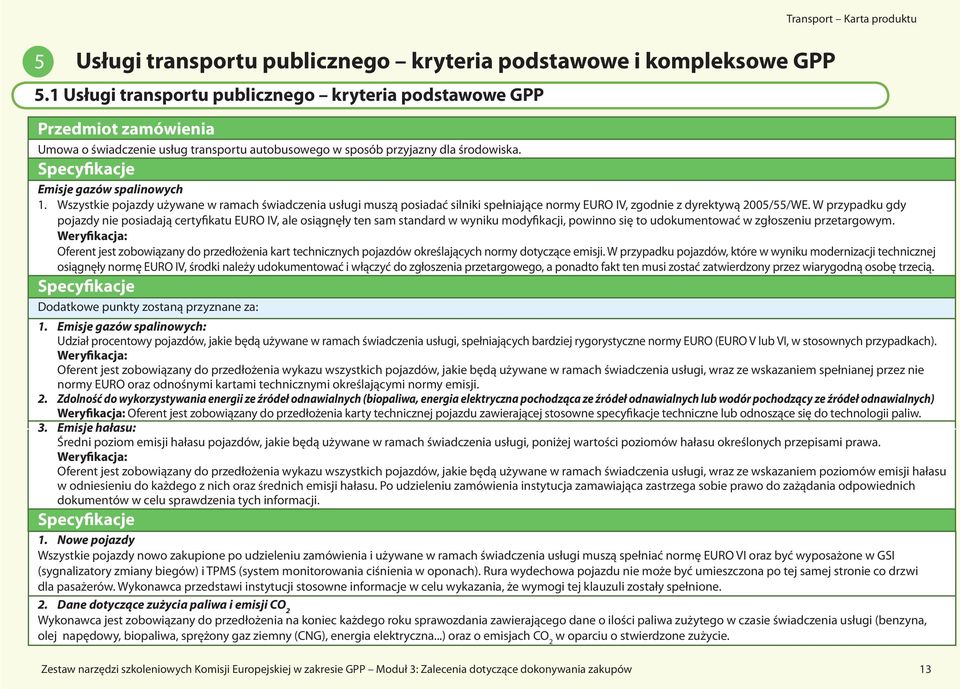 Specyfikacje Emisje gazów spalinowych 1. Wszystkie pojazdy używane w ramach świadczenia usługi muszą posiadać silniki spełniające normy EURO IV, zgodnie z dyrektywą 2005/55/WE.