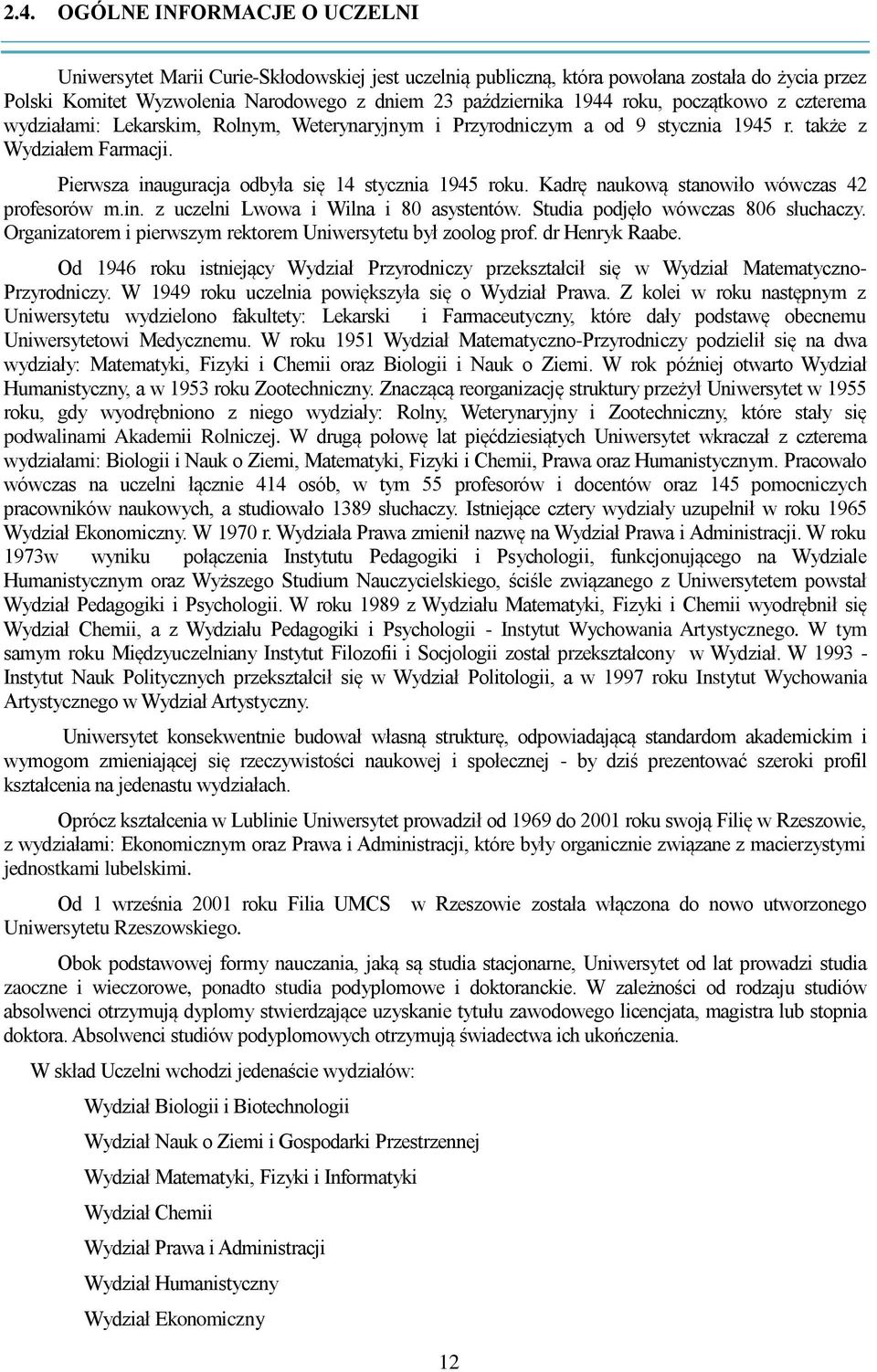 Kadrę naukową stanowiło wówczas 42 profesorów m.in. z uczelni Lwowa i Wilna i 80 asystentów. Studia podjęło wówczas 806 słuchaczy. Organizatorem i pierwszym rektorem Uniwersytetu był zoolog prof.