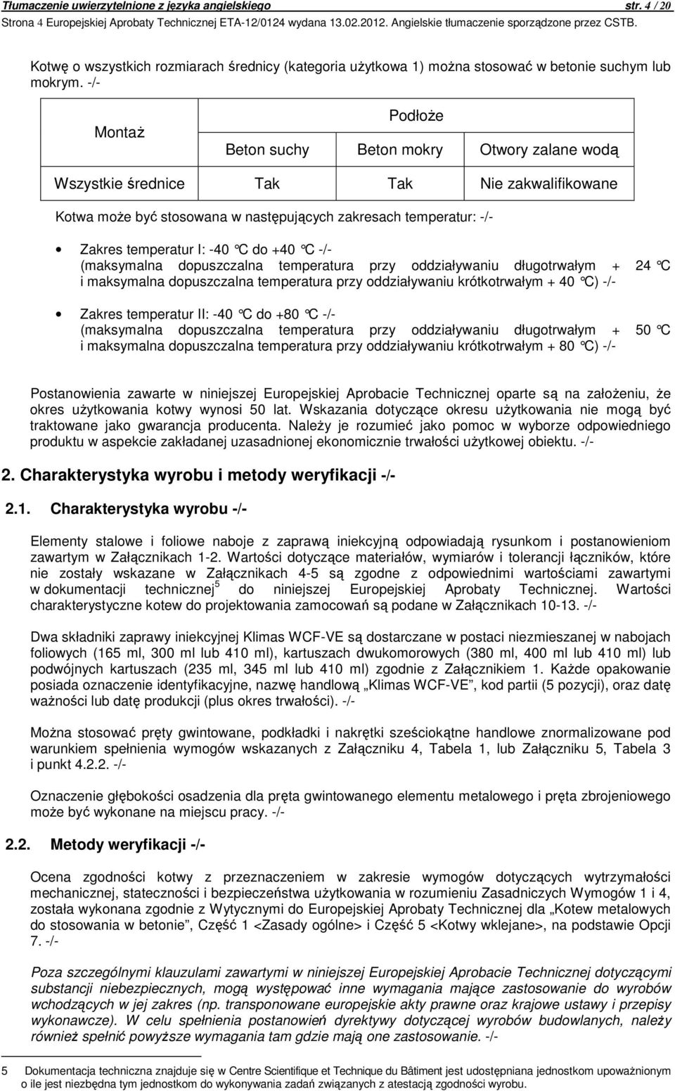 -/- Montaż Podłoże Beton suchy Beton mokry Otwory zalane wodą Wszystkie średnice Tak Tak Nie zakwalifikowane Kotwa może być stosowana w następujących zakresach temperatur: -/- Zakres temperatur I: