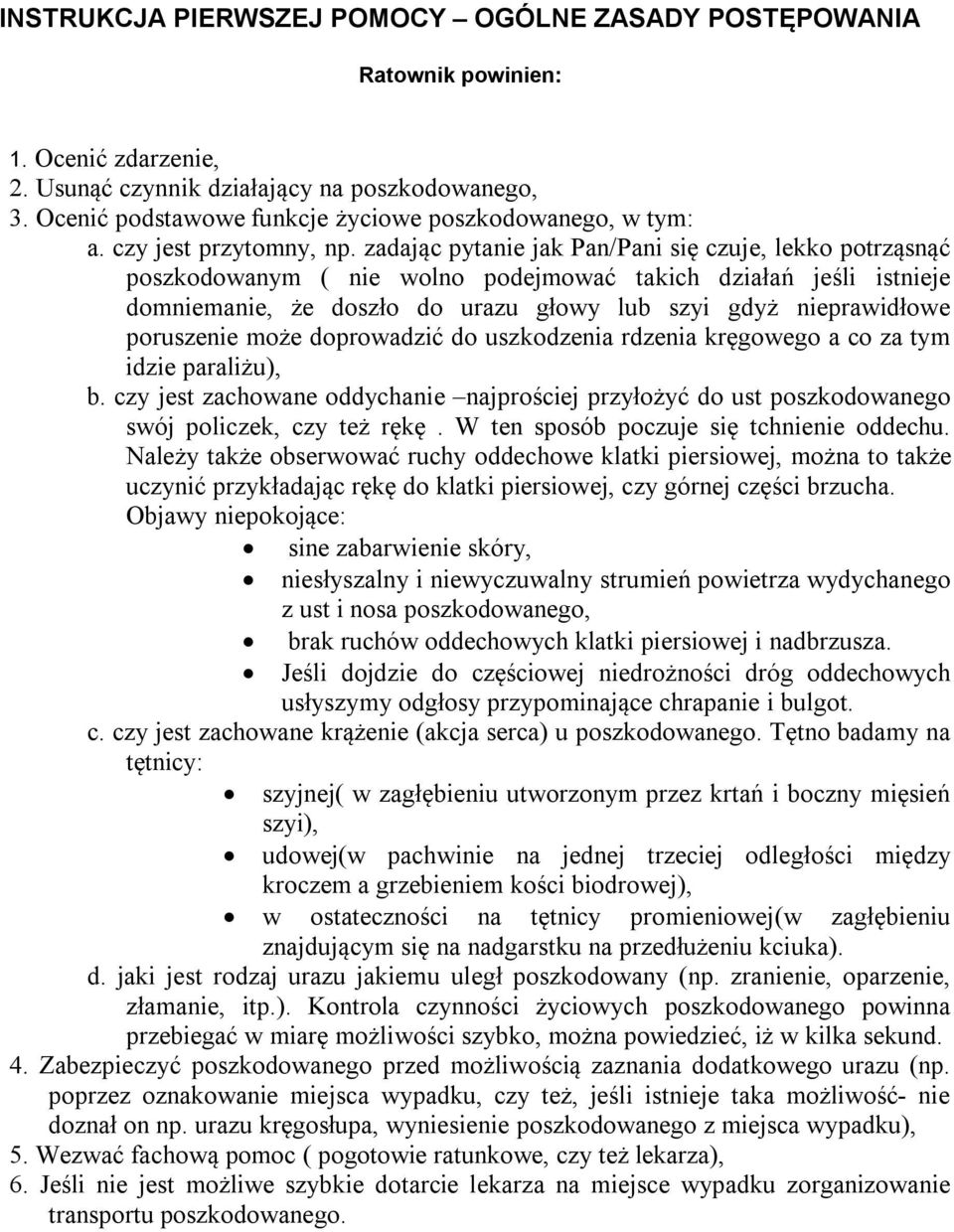 zadając pytanie jak Pan/Pani się czuje, lekko potrząsnąć poszkodowanym ( nie wolno podejmować takich działań jeśli istnieje domniemanie, że doszło do urazu głowy lub szyi gdyż nieprawidłowe