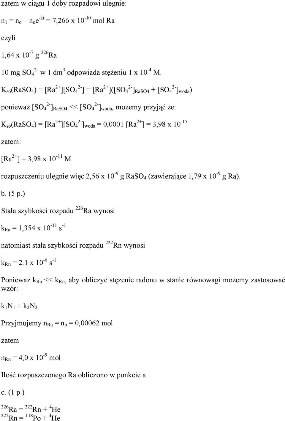 3,98 x 10-15 zatem: [Ra 2+ ] = 3,98 x 10-11 M rozpuszczeniu ulegnie więc 2,56 x 10-9 g RaS 4 (zawierające 1,79 x 10-9 g Ra). b. (5 p.