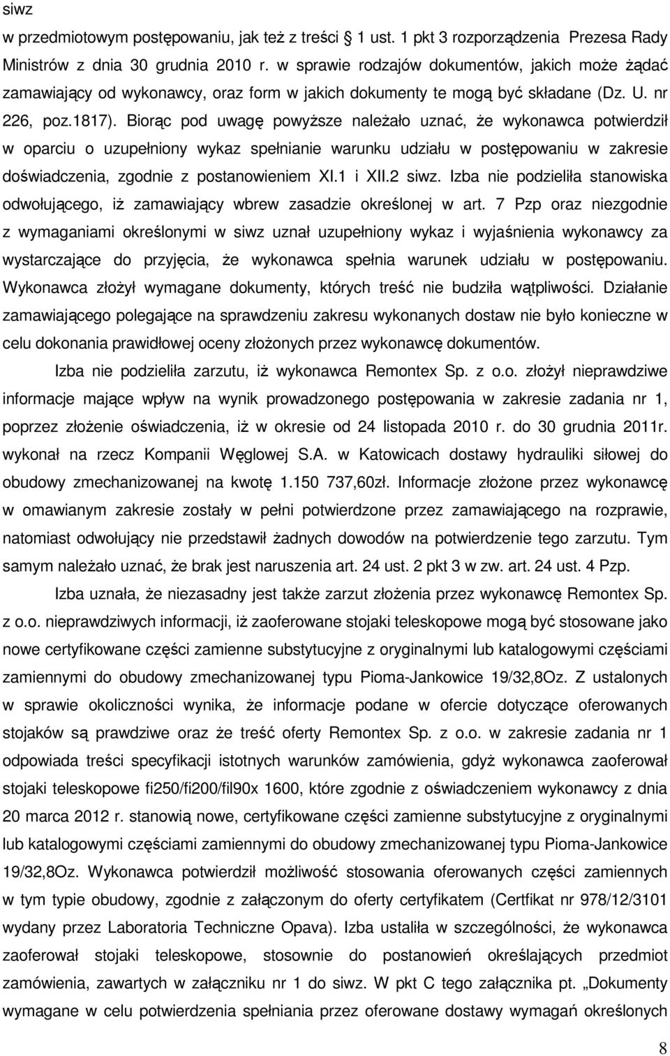 Biorąc pod uwagę powyższe należało uznać, że wykonawca potwierdził w oparciu o uzupełniony wykaz spełnianie warunku udziału w postępowaniu w zakresie doświadczenia, zgodnie z postanowieniem XI.