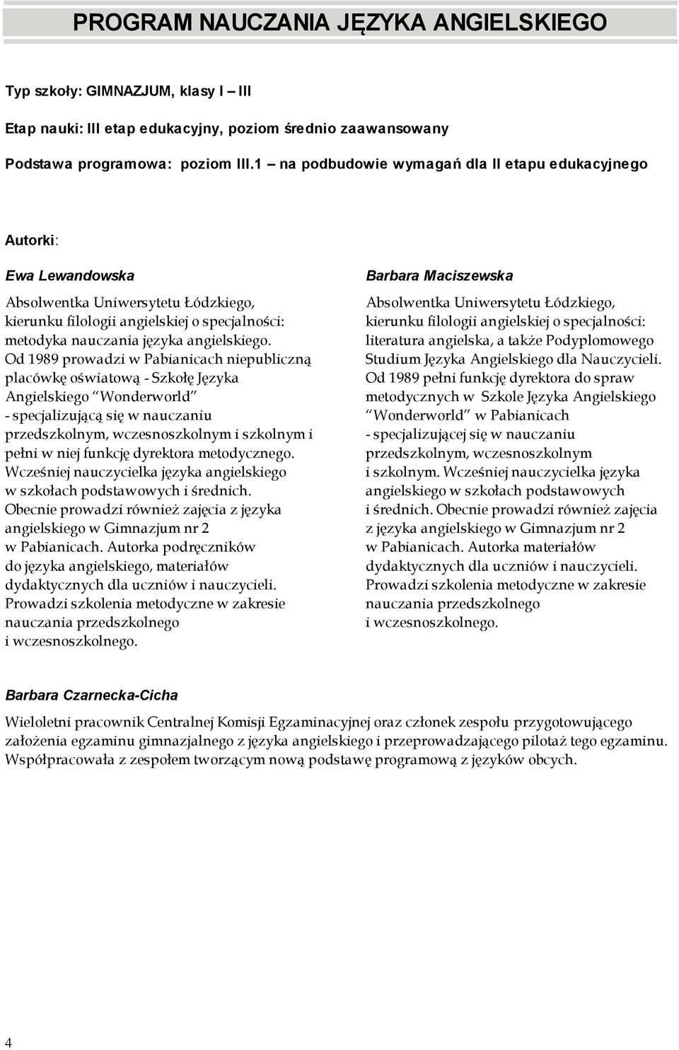 Od 1989 prowadzi w Pabianicach niepubliczną placówkę oświatową - Szkołę Języka Angielskiego Wonderworld - specjalizującą się w nauczaniu przedszkolnym, wczesnoszkolnym i szkolnym i pełni w niej