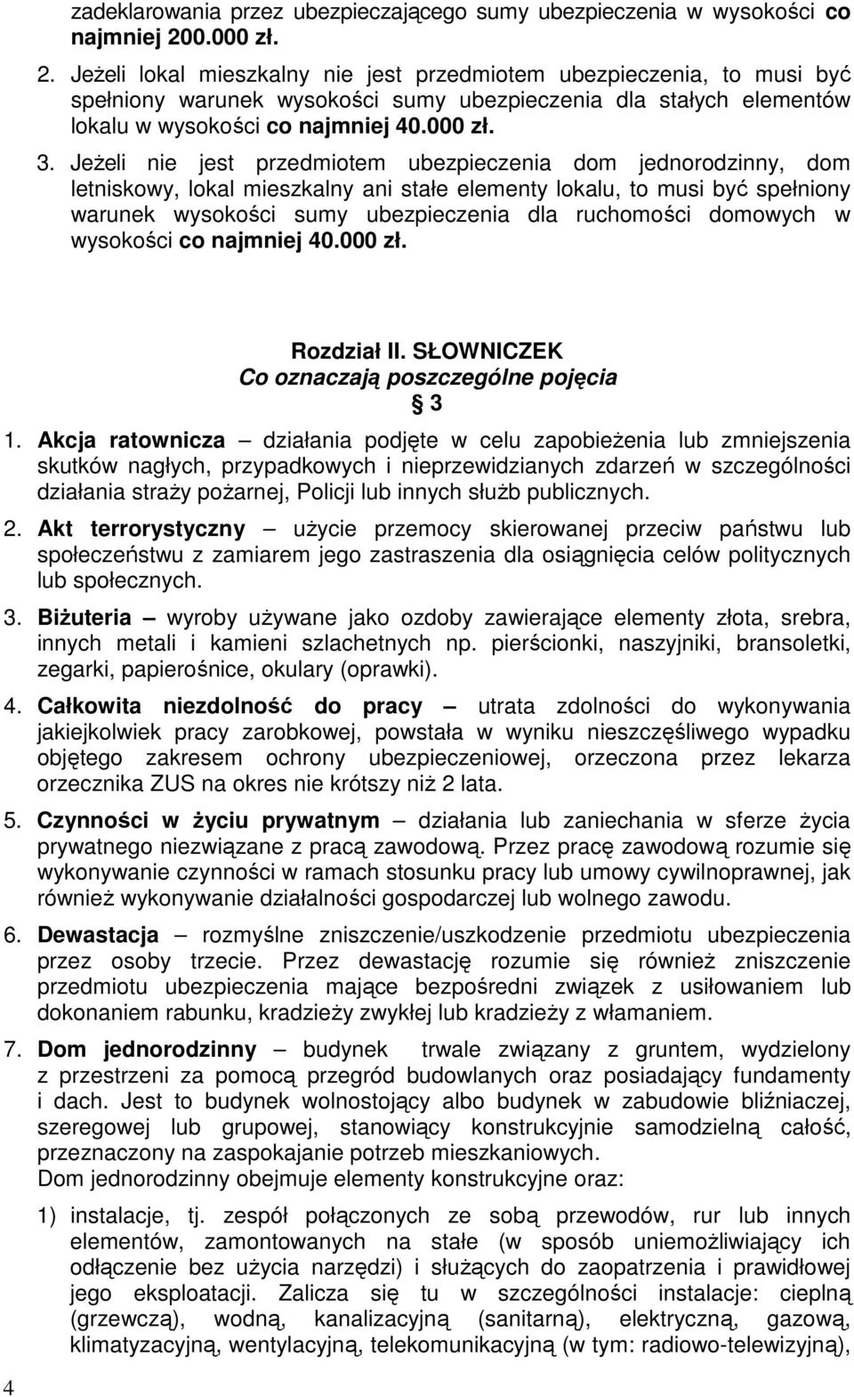 JeŜeli nie jest przedmiotem ubezpieczenia dom jednorodzinny, dom letniskowy, lokal mieszkalny ani stałe elementy lokalu, to musi być spełniony warunek wysokości sumy ubezpieczenia dla ruchomości