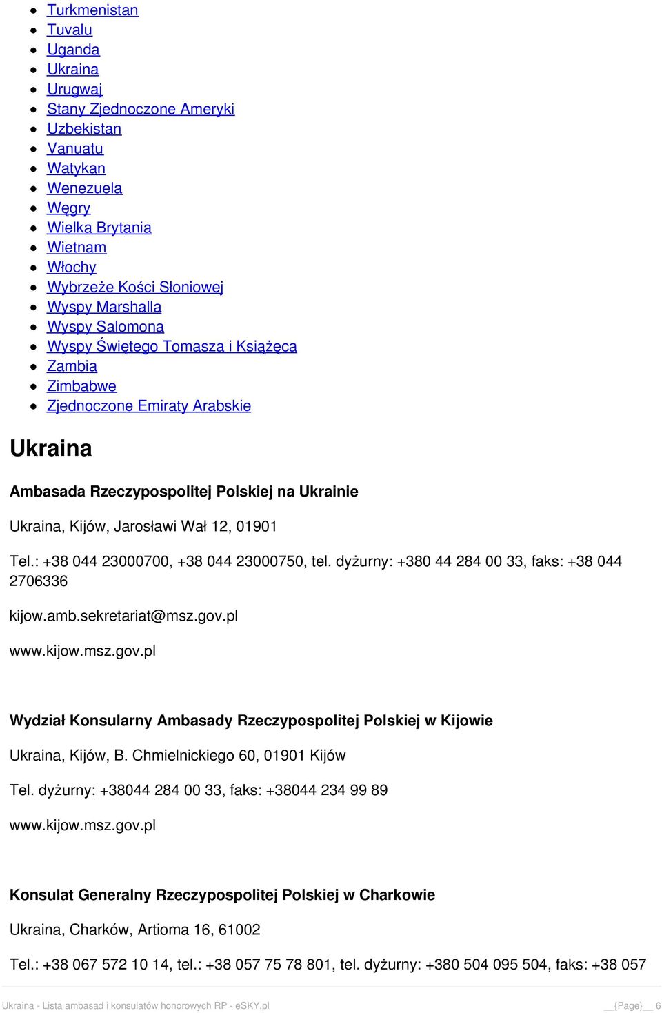 : +38 044 23000700, +38 044 23000750, tel. dyżurny: +380 44 284 00 33, faks: +38 044 2706336 kijow.amb.sekretariat@msz.gov.