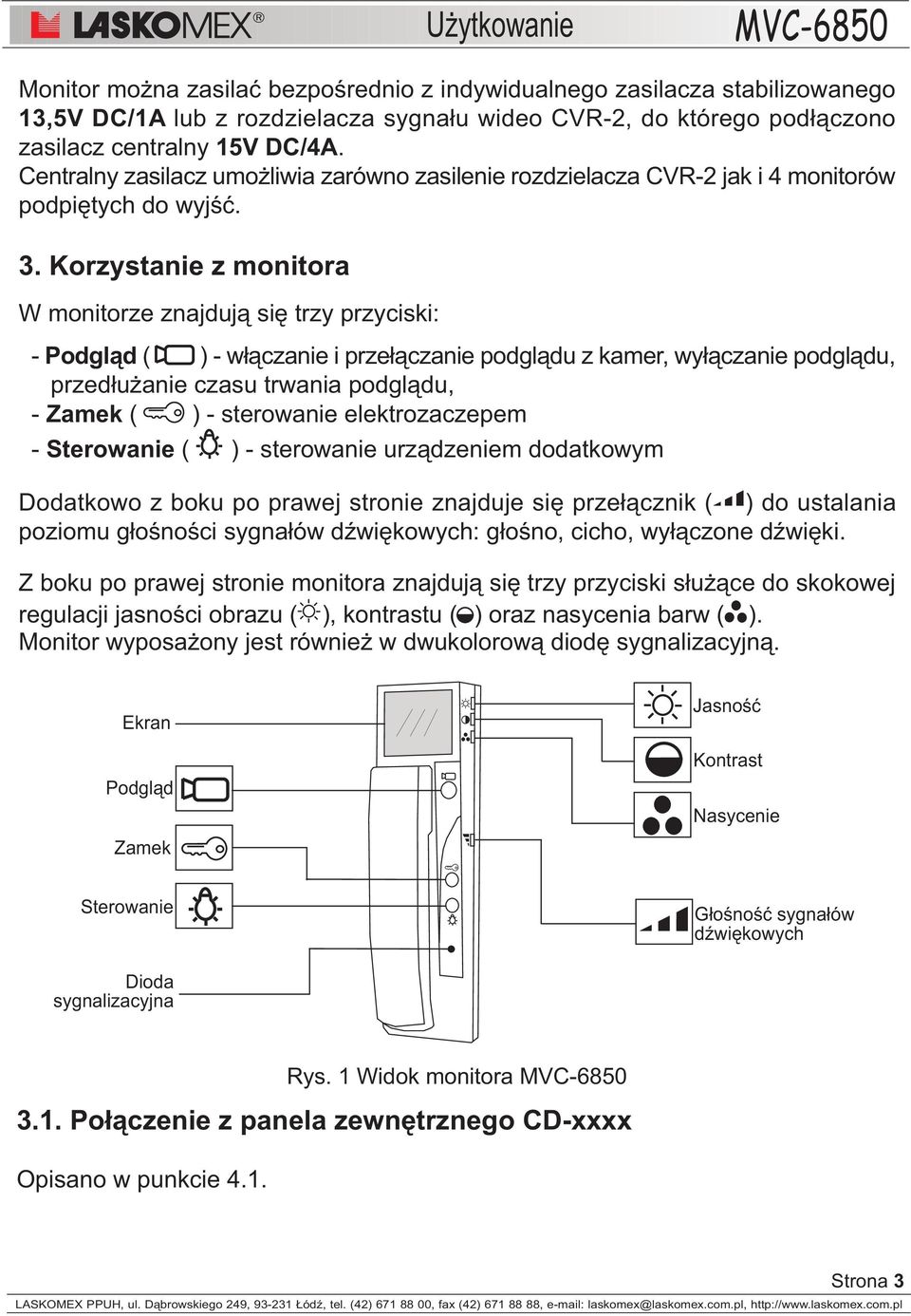 Korzystanie z monitora W monitorze znajduj¹ siê trzy przyciski: - Podgl¹d ( ) - w³¹czanie i prze³¹czanie podgl¹du z kamer, wy³¹czanie podgl¹du, przed³u anie czasu trwania podgl¹du, - Zamek ( ) -