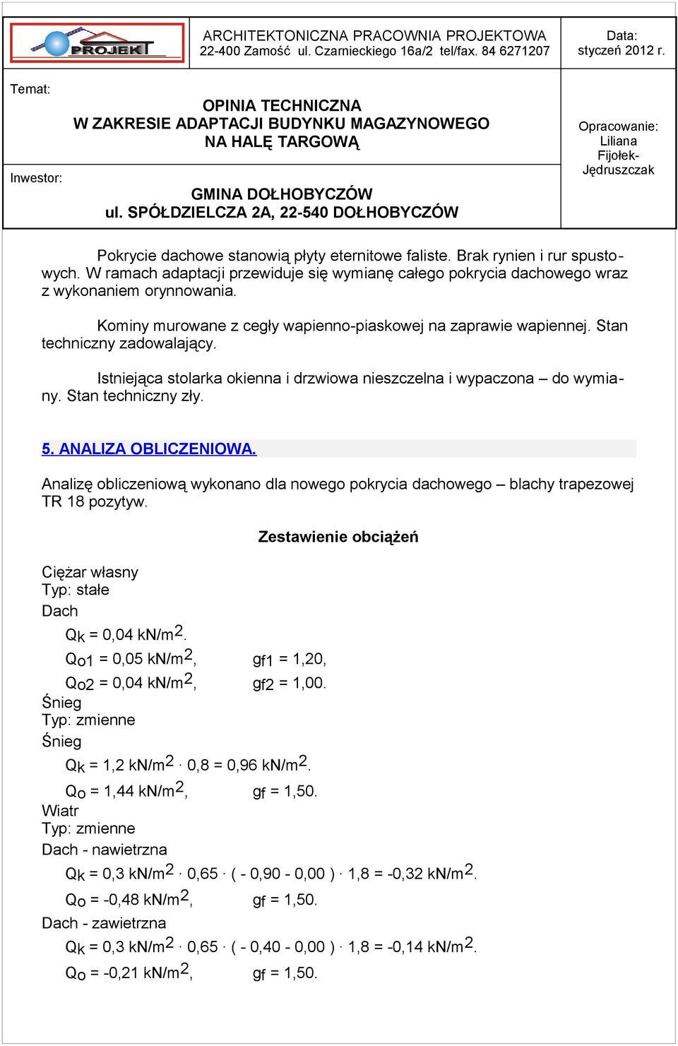 ANALIZA OBLICZENIOWA. Analizę obliczeniową wykonano dla nowego pokrycia dachowego blachy trapezowej TR 18 pozytyw. Zestawienie obciążeń Ciężar własny Typ: stałe Dach Qk = 0,04 kn/m2.