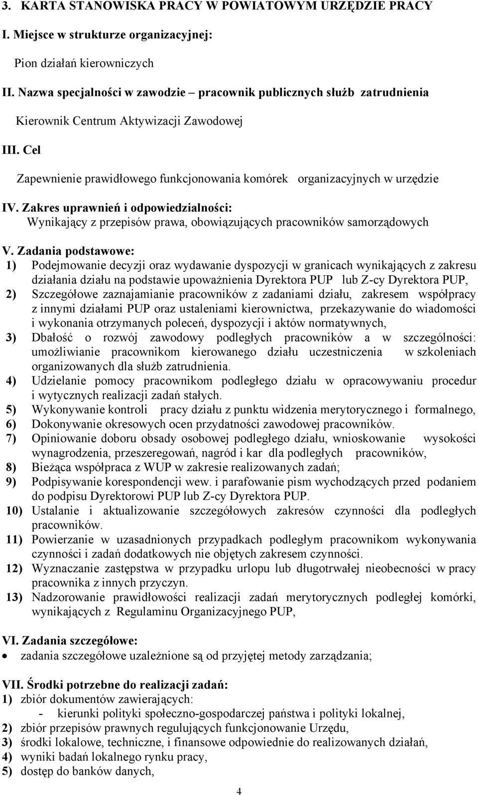 Zadania podstawowe: 1) Podejmowanie decyzji oraz wydawanie dyspozycji w granicach wynikających z zakresu działania działu na podstawie upoważnienia Dyrektora PUP lub Z-cy Dyrektora PUP, 2)