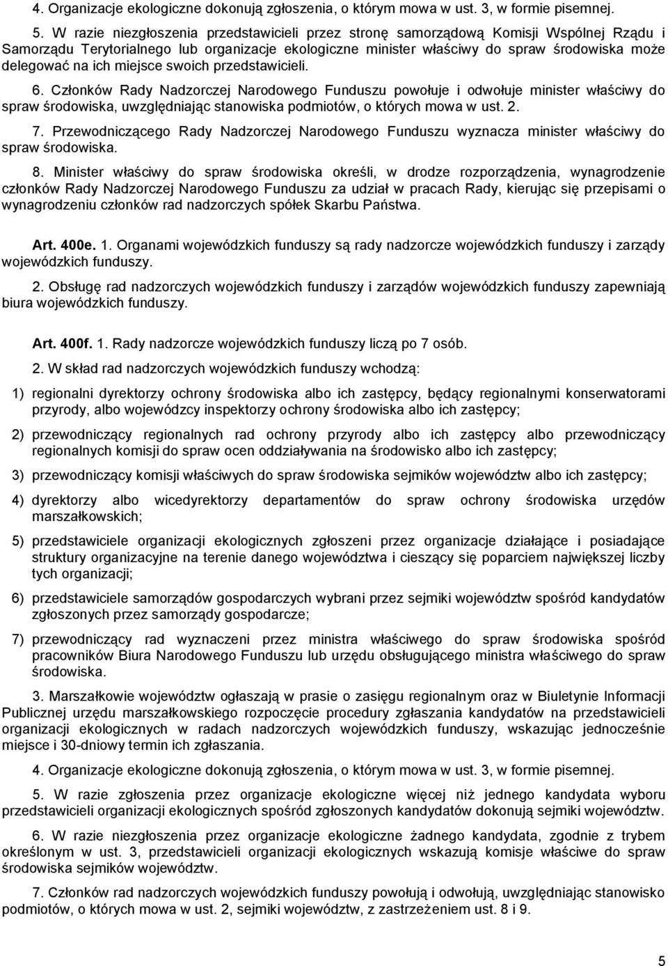 ich miejsce swoich przedstawicieli. 6. Członków Rady Nadzorczej Narodowego Funduszu powołuje i odwołuje minister właściwy do spraw środowiska, uwzględniając stanowiska podmiotów, o których mowa w ust.