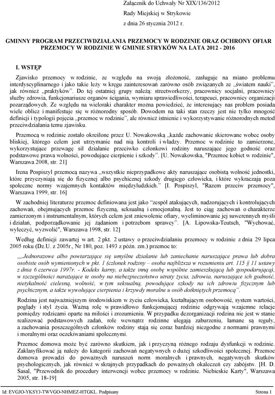 WSTĘP Zjawisko przemocy w rodzinie, ze względu na swoją złożoność, zasługuje na miano problemu interdyscyplinarnego i jako takie leży w kręgu zainteresowań zarówno osób związanych ze światem nauki,