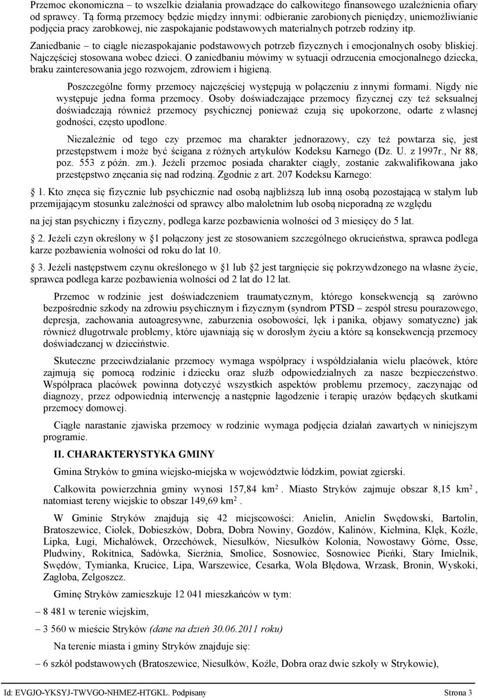 Zaniedbanie to ciągłe niezaspokajanie podstawowych potrzeb fizycznych i emocjonalnych osoby bliskiej. Najczęściej stosowana wobec dzieci.