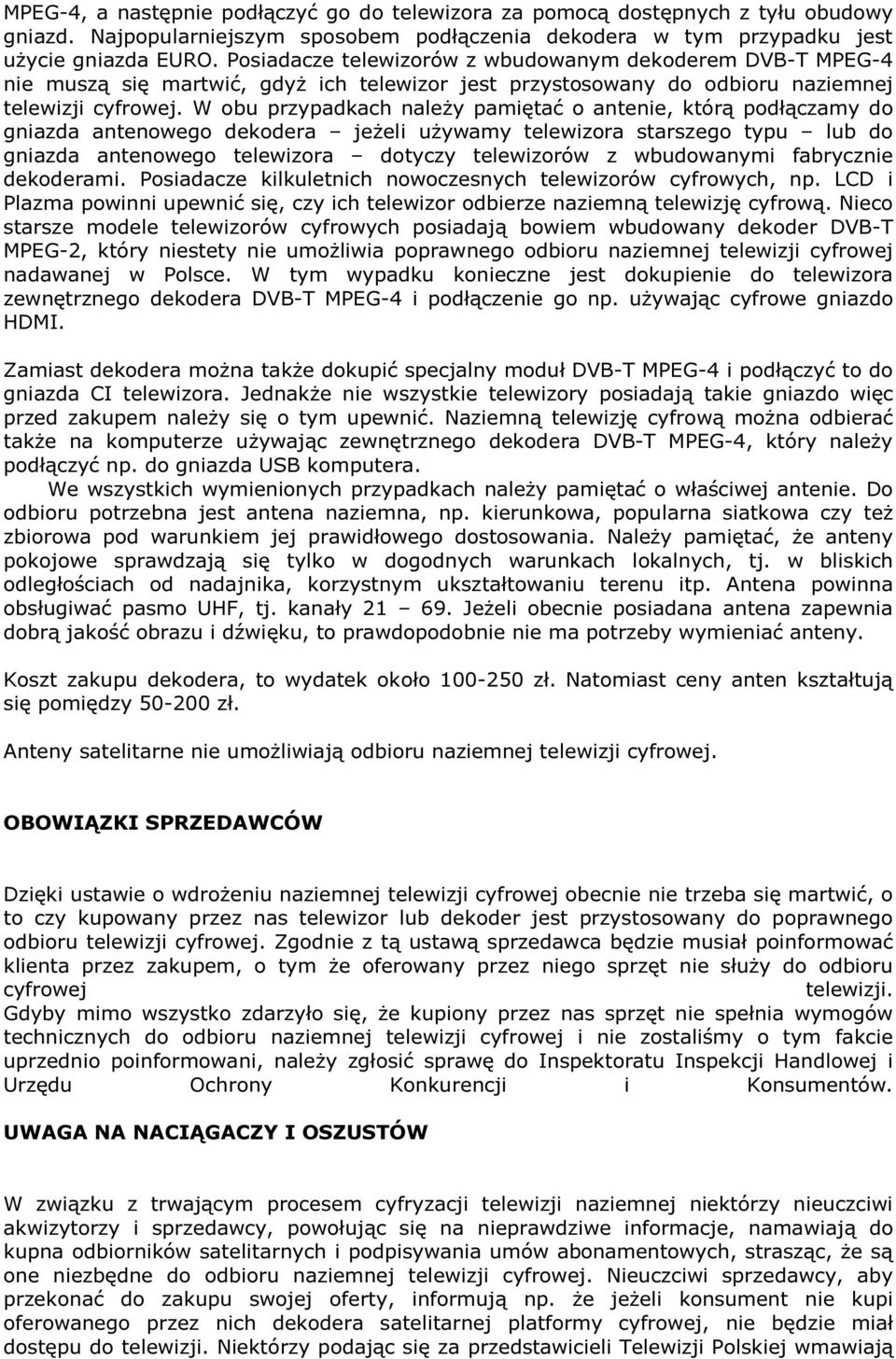 W obu przypadkach należy pamiętać o antenie, którą podłączamy do gniazda antenowego dekodera jeżeli używamy telewizora starszego typu lub do gniazda antenowego telewizora dotyczy telewizorów z