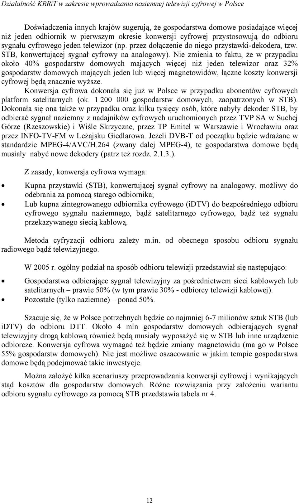 Nie zmienia to faktu, że w przypadku około 40% gospodarstw domowych mających więcej niż jeden telewizor oraz 32% gospodarstw domowych mających jeden lub więcej magnetowidów, łączne koszty konwersji