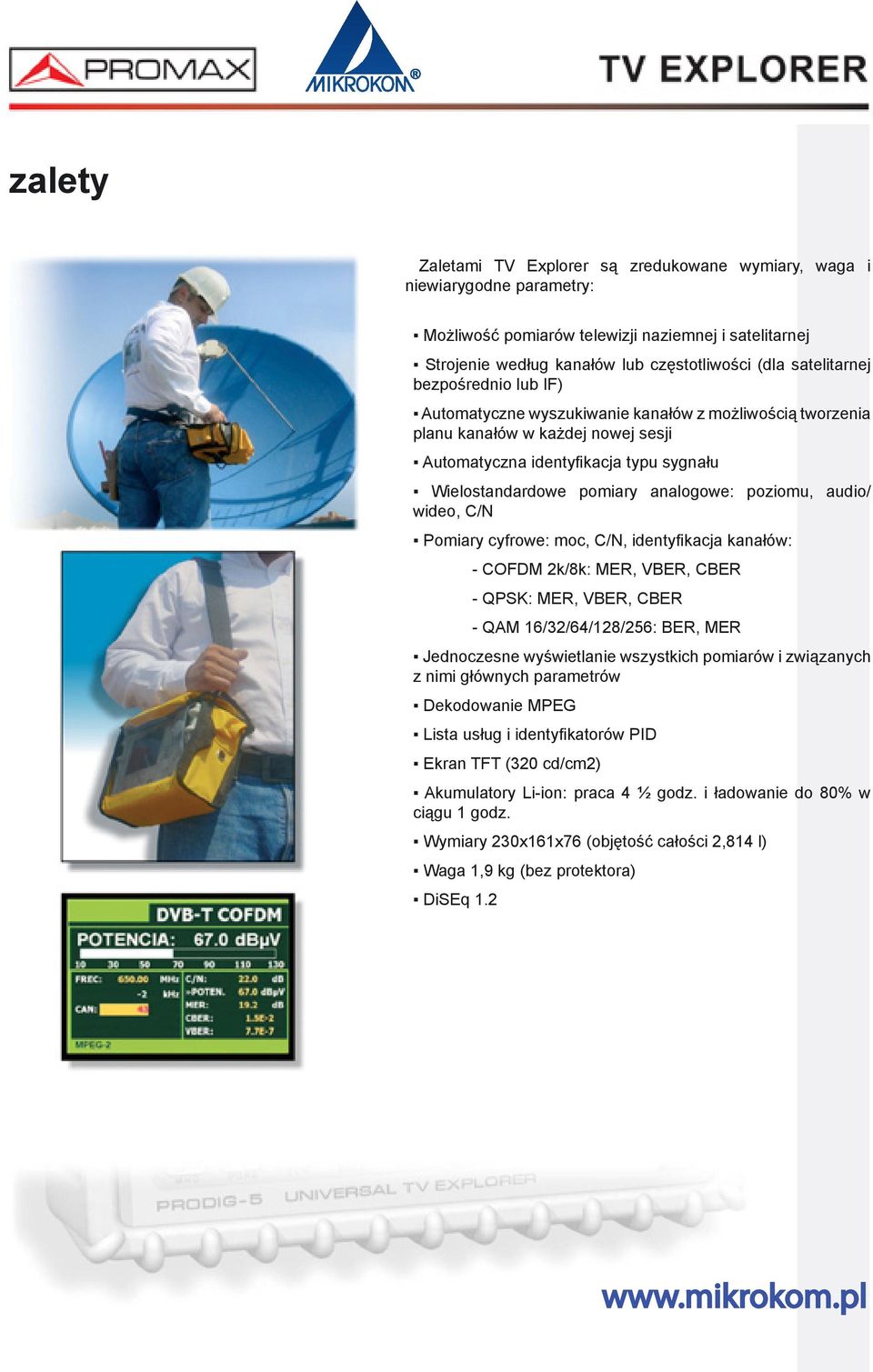 audio/ wideo, C/N Pomiary cyfrowe: moc, C/N, identyfikacja kanałów: - COFDM 2k/8k: MER, VBER, CBER - QPSK: MER, VBER, CBER - QAM 16/32/64/128/256: BER, MER Jednoczesne wyświetlanie wszystkich