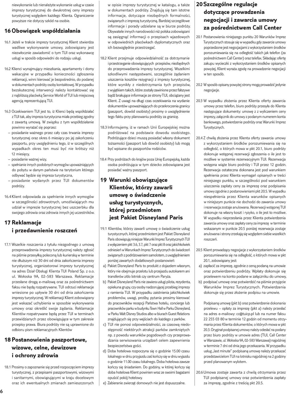 1 Jeżeli w trakcie imprezy turystycznej Klient stwierdza wadliwe wykonywanie umowy, zobowiązany jest niezwłocznie zawiadomić o tym TUI oraz wykonawcę usługi w sposób odpowiedni do rodzaju usługi. 16.