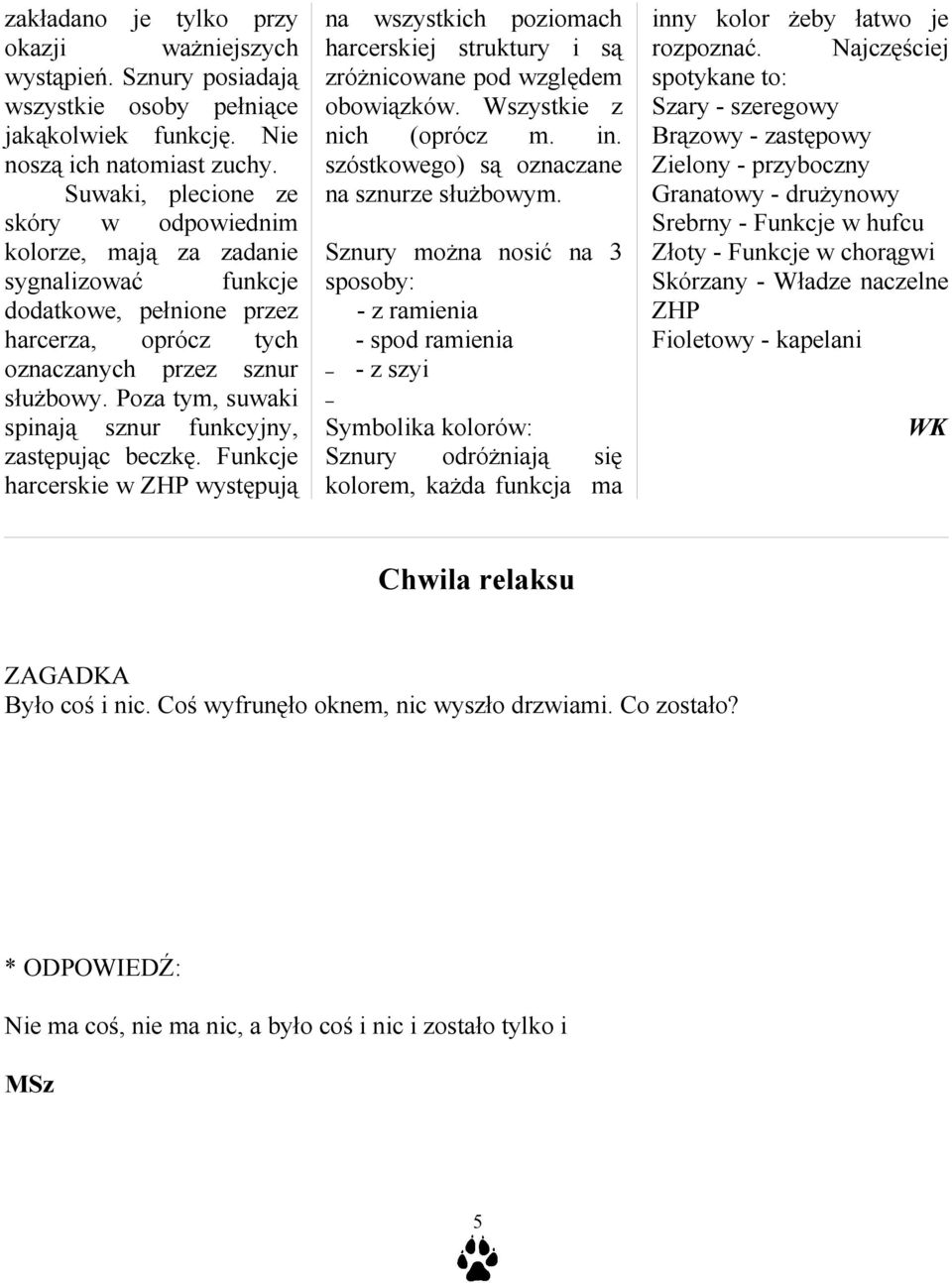 Poza tym, suwaki spinają sznur funkcyjny, zastępując beczkę. Funkcje harcerskie w ZHP występują na wszystkich poziomach harcerskiej struktury i są zróżnicowane pod względem obowiązków.