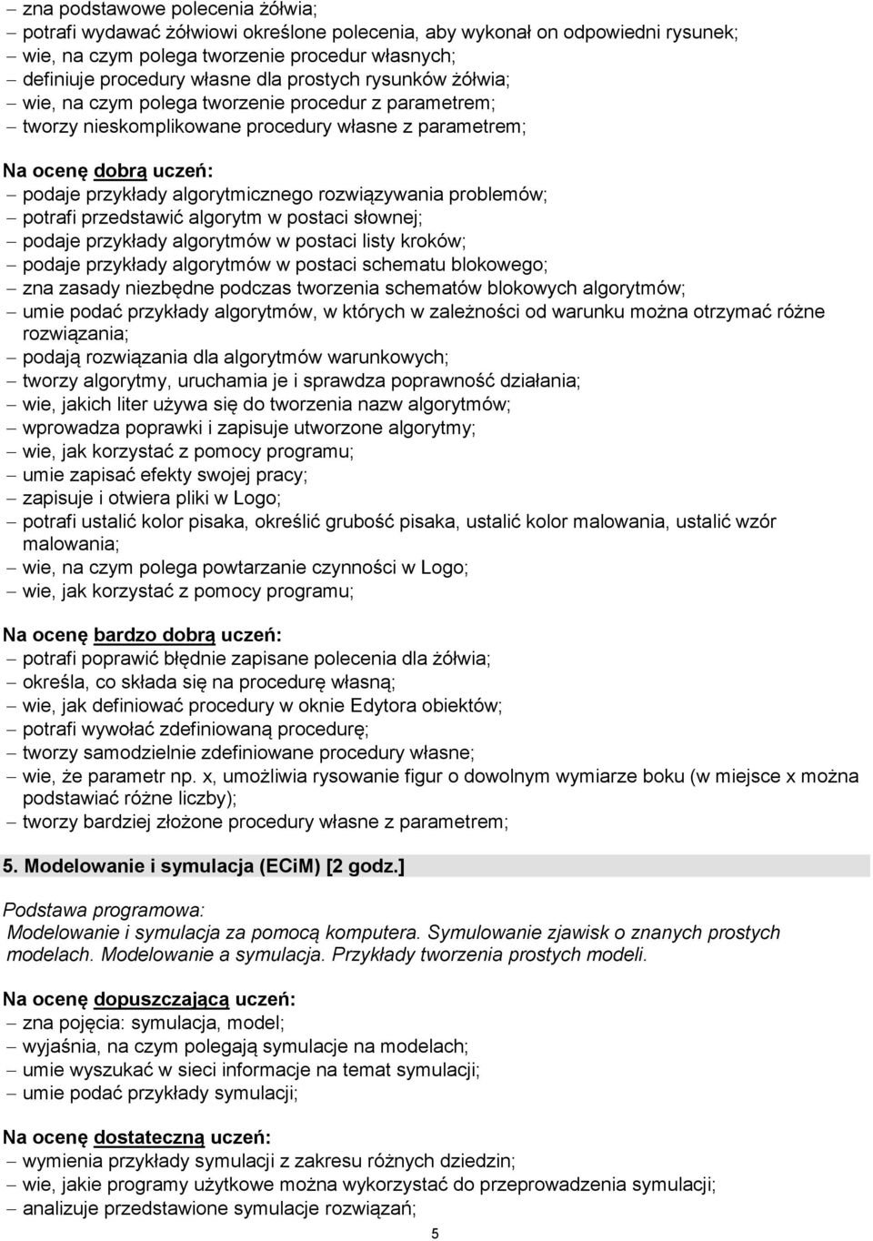 przedstawić algorytm w postaci słownej; podaje przykłady algorytmów w postaci listy kroków; podaje przykłady algorytmów w postaci schematu blokowego; zna zasady niezbędne podczas tworzenia schematów