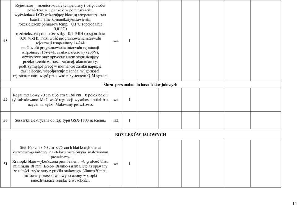 0,1 %RH (opcjonalnie 0,01 %RH), możliwość programowania interwału rejestracji temperatury 1s-24h możliwość programowania interwału rejestracji wilgotności 10s-24h, zasilacz sieciowy (230V), dźwiękowy