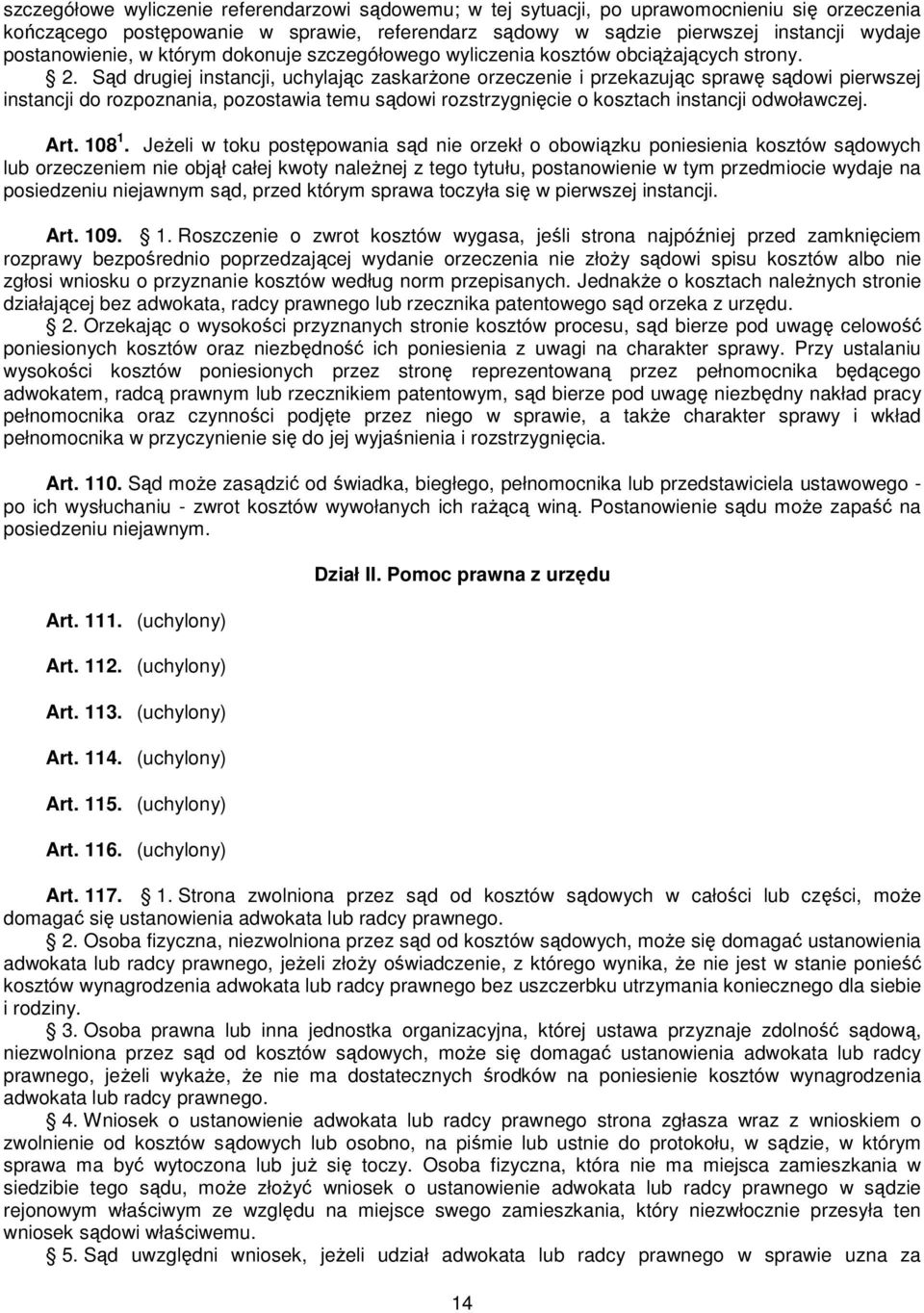 Sąd drugiej instancji, uchylając zaskarżone orzeczenie i przekazując sprawę sądowi pierwszej instancji do rozpoznania, pozostawia temu sądowi rozstrzygnięcie o kosztach instancji odwoławczej. Art.