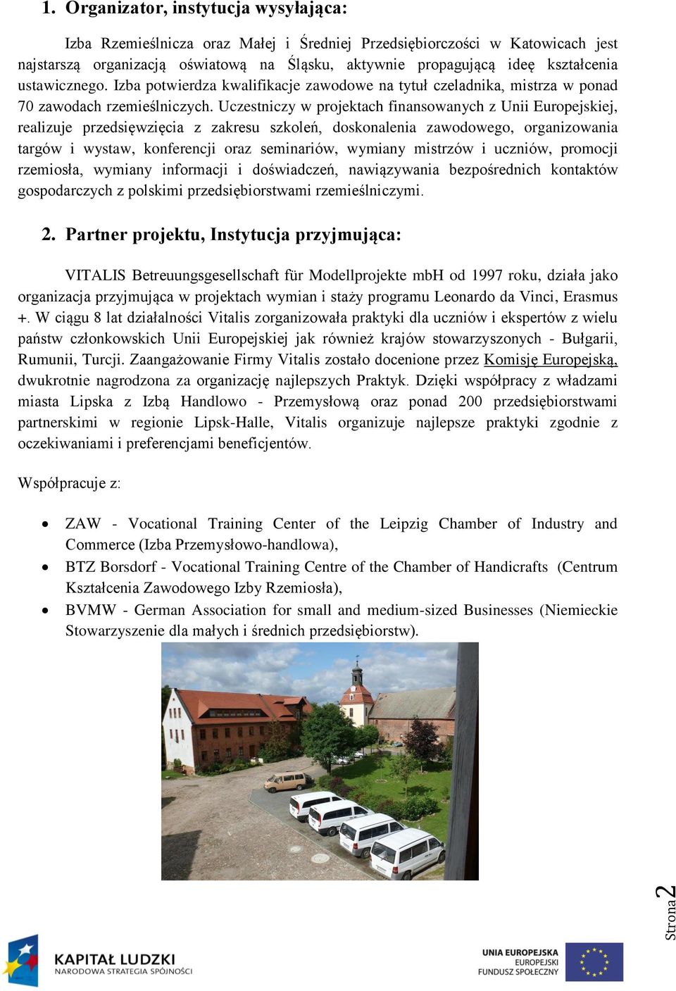 ustawicznego. Izba potwierdza kwalifikacje zawodowe na tytuł czeladnika, mistrza w ponad 70 zawodach rzemieślniczych.
