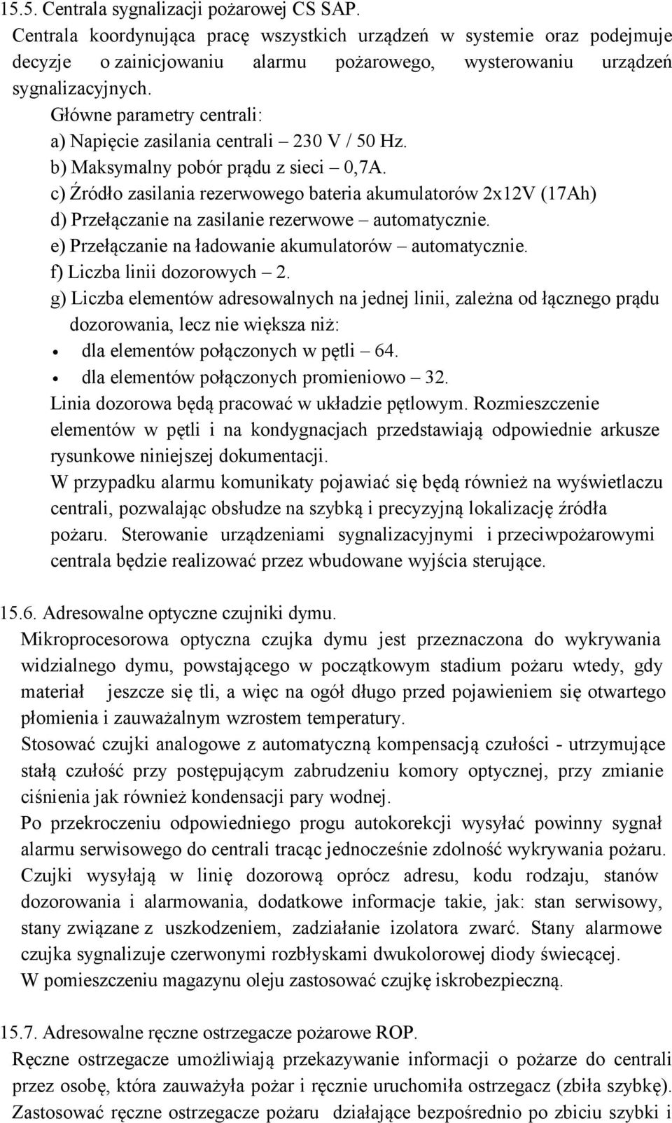 Główne parametry centrali: a) Napięcie zasilania centrali 230 V / 50 Hz. b) Maksymalny pobór prądu z sieci 0,7A.