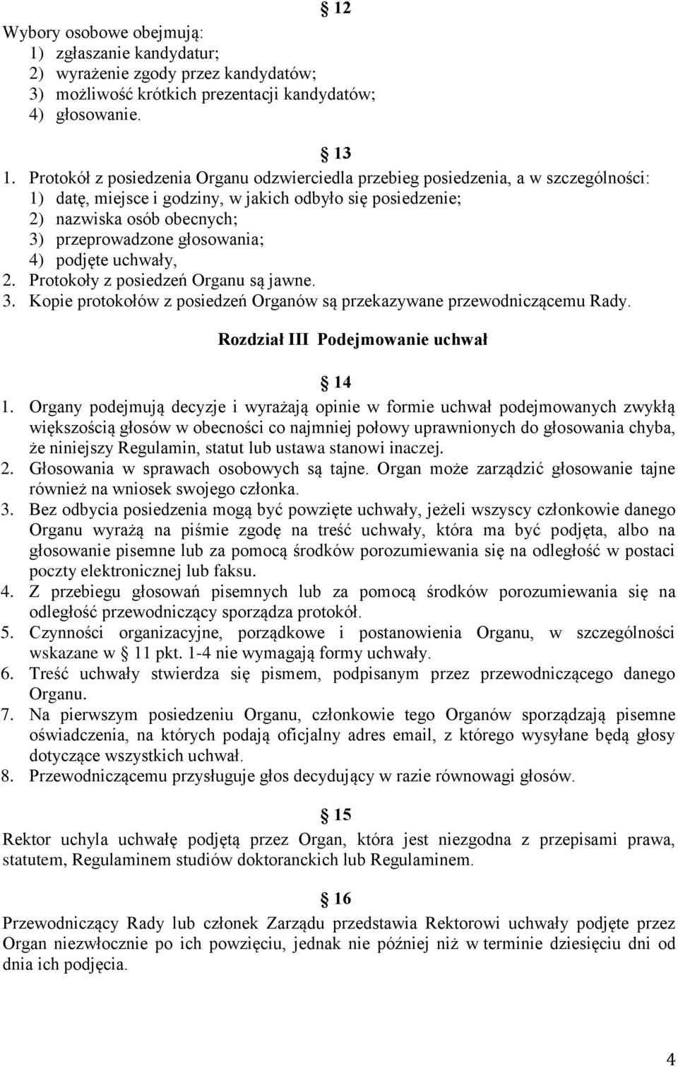 głosowania; 4) podjęte uchwały, 2. Protokoły z posiedzeń Organu są jawne. 3. Kopie protokołów z posiedzeń Organów są przekazywane przewodniczącemu Rady. Rozdział III Podejmowanie uchwał 14 1.