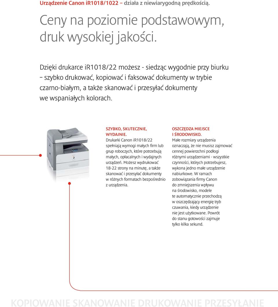 SZYBKO, SKUTECZNIE, WYDAJNIE. Drukarki Canon ir1018/22 spełniają wymogi małych firm lub grup roboczych, które potrzebują małych, opłacalnych i wydajnych urządzeń.