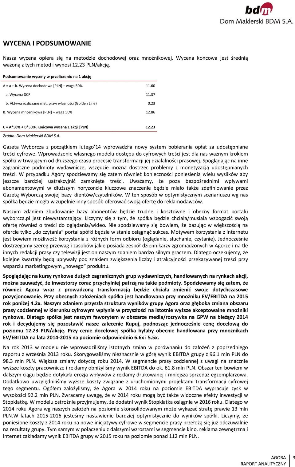 Wycena mnożnikowa [PLN] waga 50% 12.86 C = A*50% + B*50%. Końcowa wycena 1 akcji [PLN] 12.23 Źródło: Dom Maklerski BDM S.A. Gazeta Wyborcza z początkiem lutego 14 wprowadziła nowy system pobierania opłat za udostępniane treści cyfrowe.