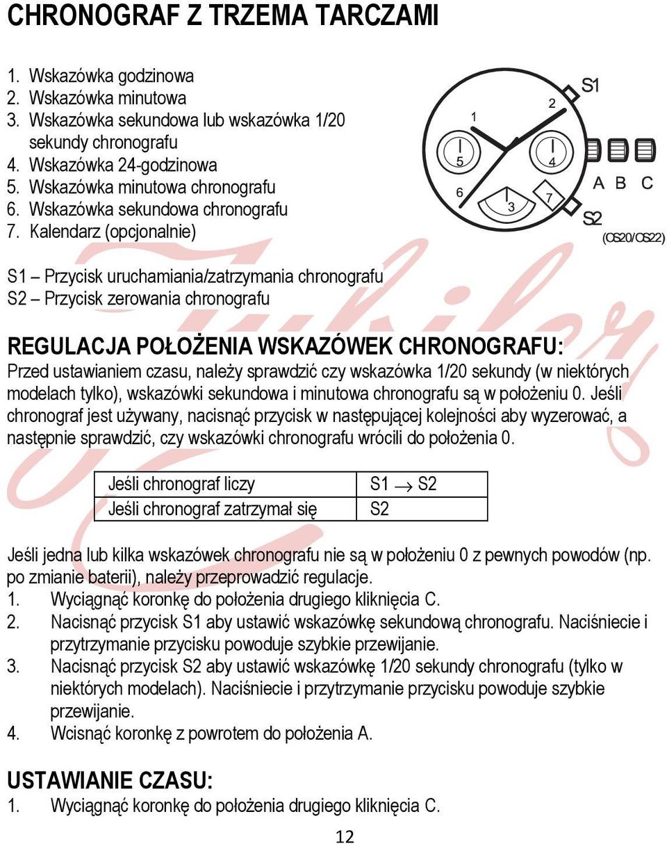 Kalendarz (opcjonalnie) S1 Przycisk uruchamiania/zatrzymania chronografu S2 Przycisk zerowania chronografu REGULACJA POŁOŻENIA WSKAZÓWEK CHRONOGRAFU: Przed ustawianiem czasu, należy sprawdzić czy