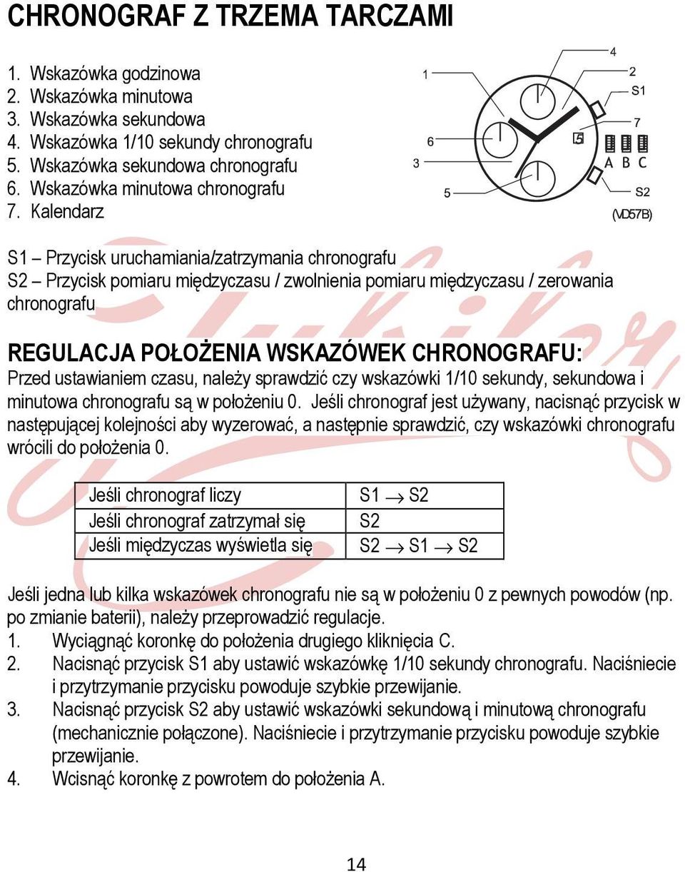 Kalendarz S1 Przycisk uruchamiania/zatrzymania chronografu S2 Przycisk pomiaru międzyczasu / zwolnienia pomiaru międzyczasu / zerowania chronografu REGULACJA POŁOŻENIA WSKAZÓWEK CHRONOGRAFU: Przed