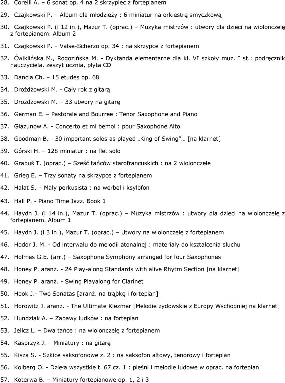 - Dyktanda elementarne dla kl. VI szkoły muz. I st.: podręcznik nauczyciela, zeszyt ucznia, płyta CD 33. Dancla Ch. 15 etudes op. 68 34. Drożdżowski M. - Cały rok z gitarą 35. Drożdżowski M. 33 utwory na gitarę 36.
