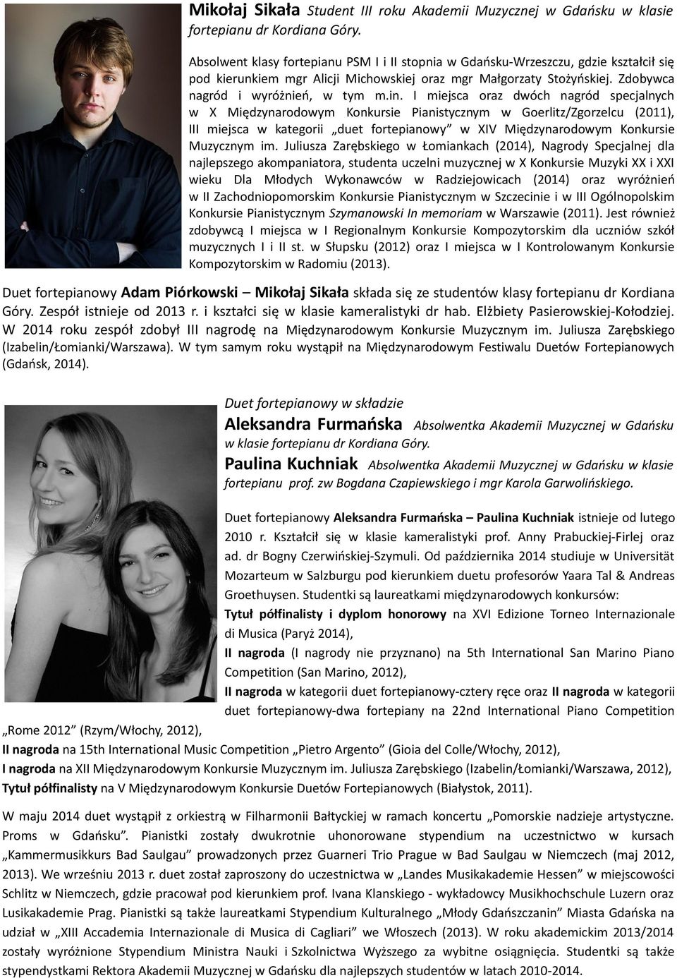 I miejsca oraz dwóch nagród specjalnych w X Międzynarodowym Konkursie Pianistycznym w Goerlitz/Zgorzelcu (2011), III miejsca w kategorii duet fortepianowy w XIV Międzynarodowym Konkursie Muzycznym im.