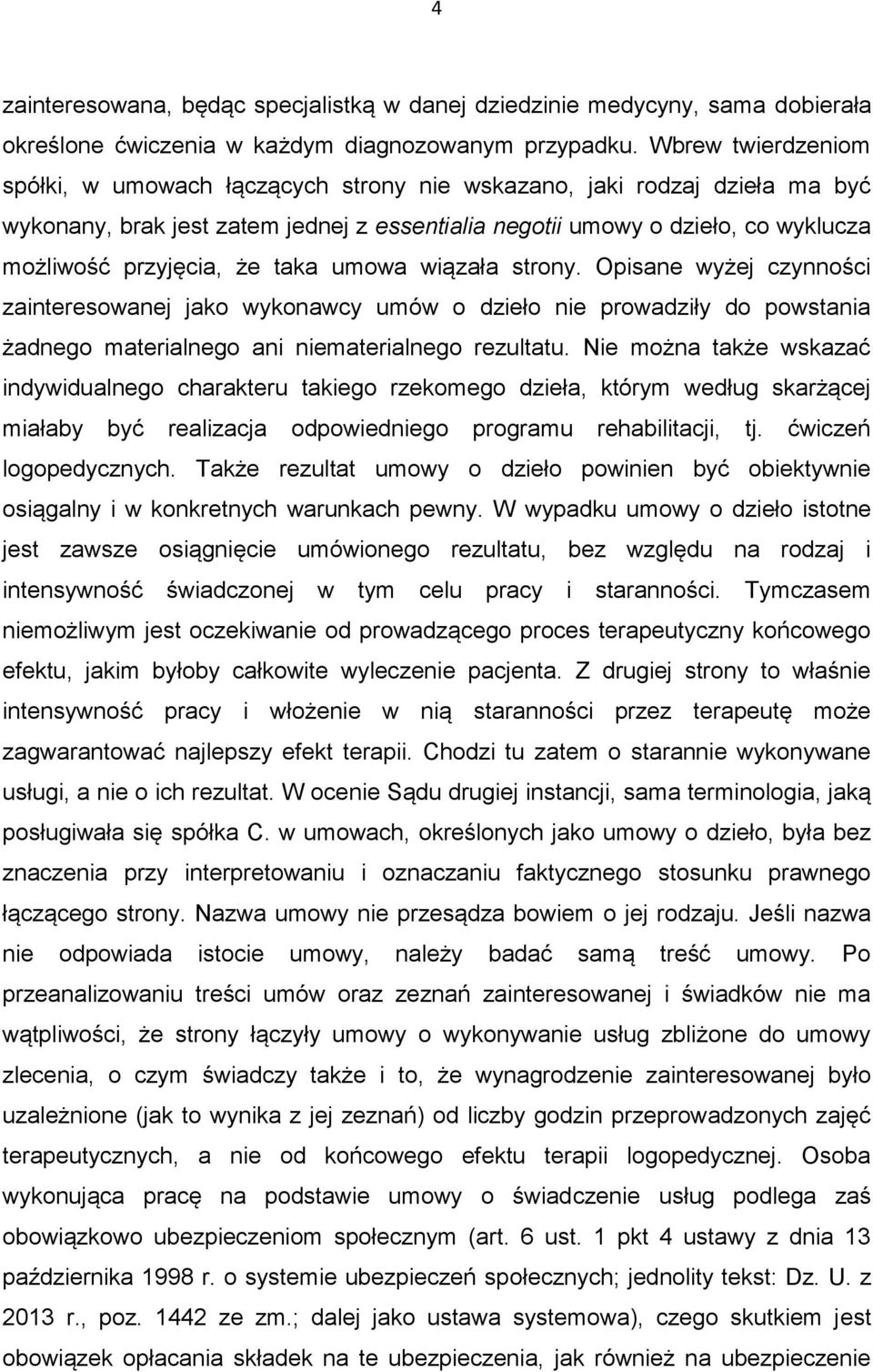 że taka umowa wiązała strony. Opisane wyżej czynności zainteresowanej jako wykonawcy umów o dzieło nie prowadziły do powstania żadnego materialnego ani niematerialnego rezultatu.