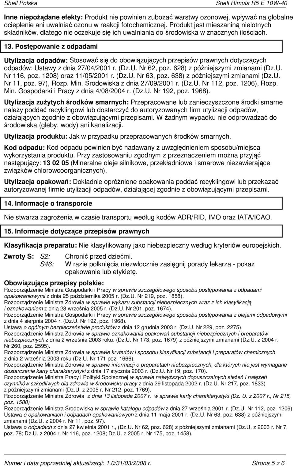 Postępowanie z odpadami Utylizacja odpadów: Stosować się do obowiązujących przepisów prawnych dotyczących odpadów: Ustawy z dnia 27/04/2001 r. (Dz.U. Nr 62, poz. 628) z późniejszymi zmianami (Dz.U. Nr 116, poz.