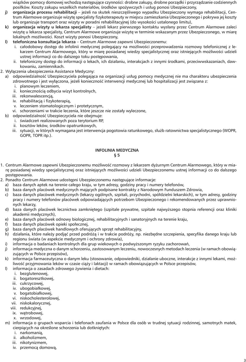 Centrum Alarmowe organizuje wizytę specjalisty fizykoterapeuty w miejscu zamieszkania Ubezpieczonego i pokrywa jej koszty lub organizuje transport oraz wizyty w poradni rehabilitacyjnej (do wysokości