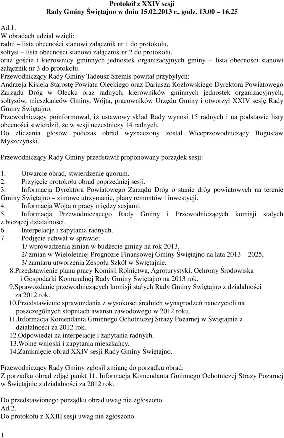 Przewodniczący Rady Gminy Tadeusz Szemis powitał przybyłych: Andrzeja Kisiela Starostę Powiatu Oleckiego oraz Dariusza Kozłowskiego Dyrektora Powiatowego Zarządu Dróg w Olecku oraz radnych,