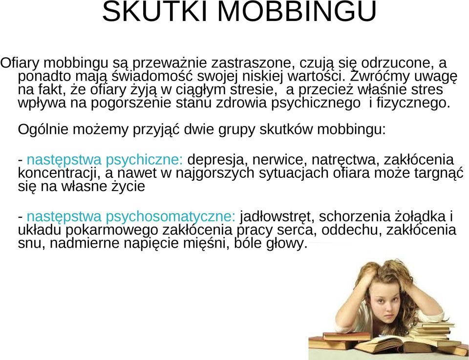 Ogólnie możemy przyjąć dwie grupy skutków mobbingu: - następstwa psychiczne: depresja, nerwice, natręctwa, zakłócenia koncentracji, a nawet w najgorszych