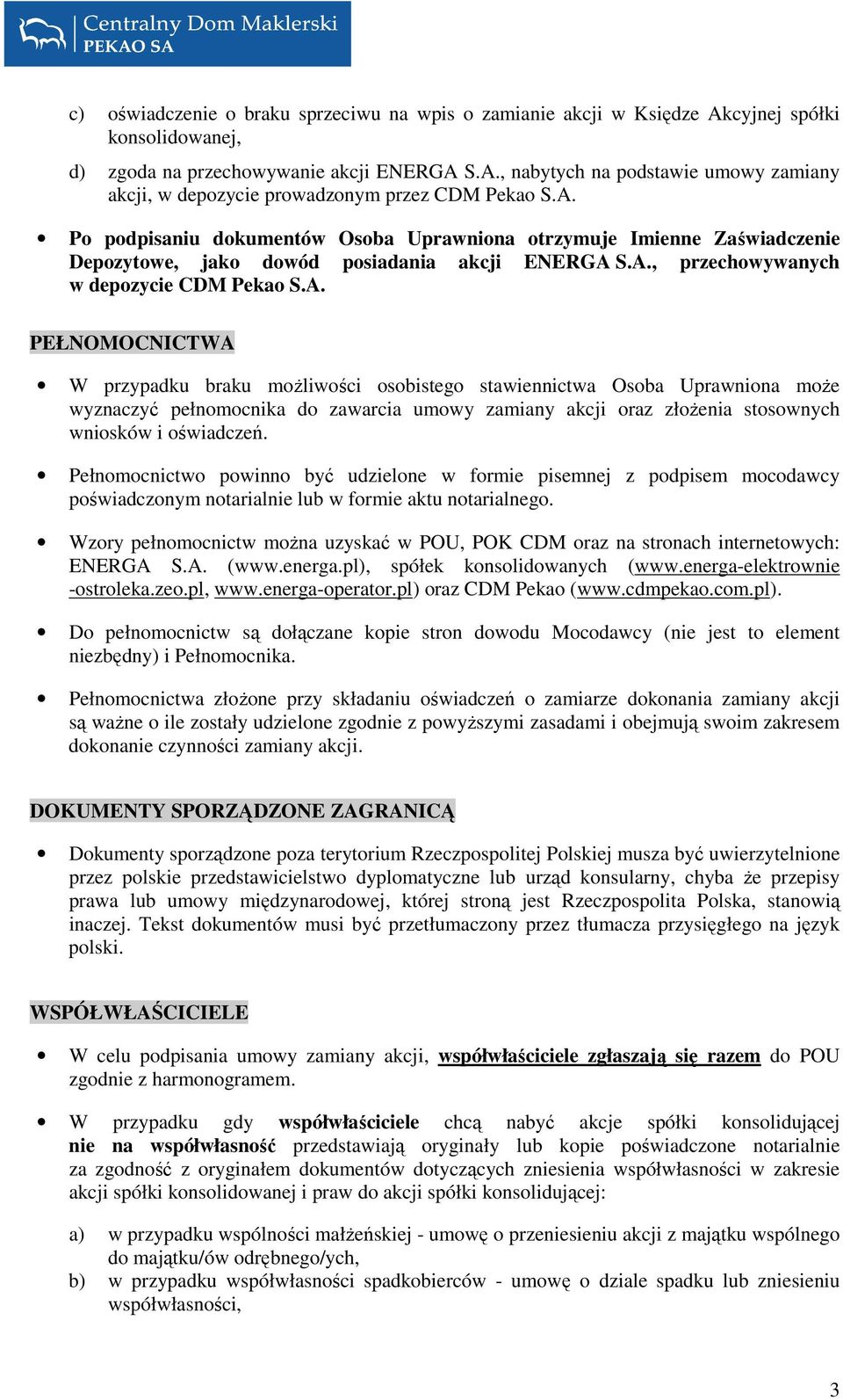 Pełnomocnictwo powinno być udzielone w formie pisemnej z podpisem mocodawcy poświadczonym notarialnie lub w formie aktu notarialnego.