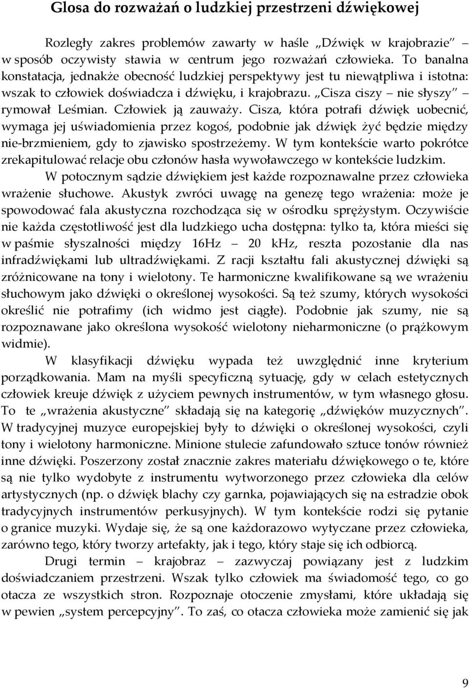 Człowiek ją zauważy. Cisza, która potrafi dźwięk uobecnić, wymaga jej uświadomienia przez kogoś, podobnie jak dźwięk żyć będzie między nie-brzmieniem, gdy to zjawisko spostrzeżemy.