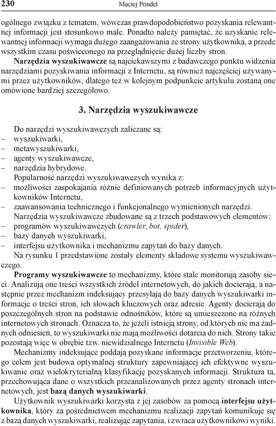 Narzędzia wyszukiwawcze są najciekawszymi z badawczego punktu widzenia narzędziami pozyskiwania informacji z Internetu, są również najczęściej używanymi przez użytkowników, dlatego też w kolejnym