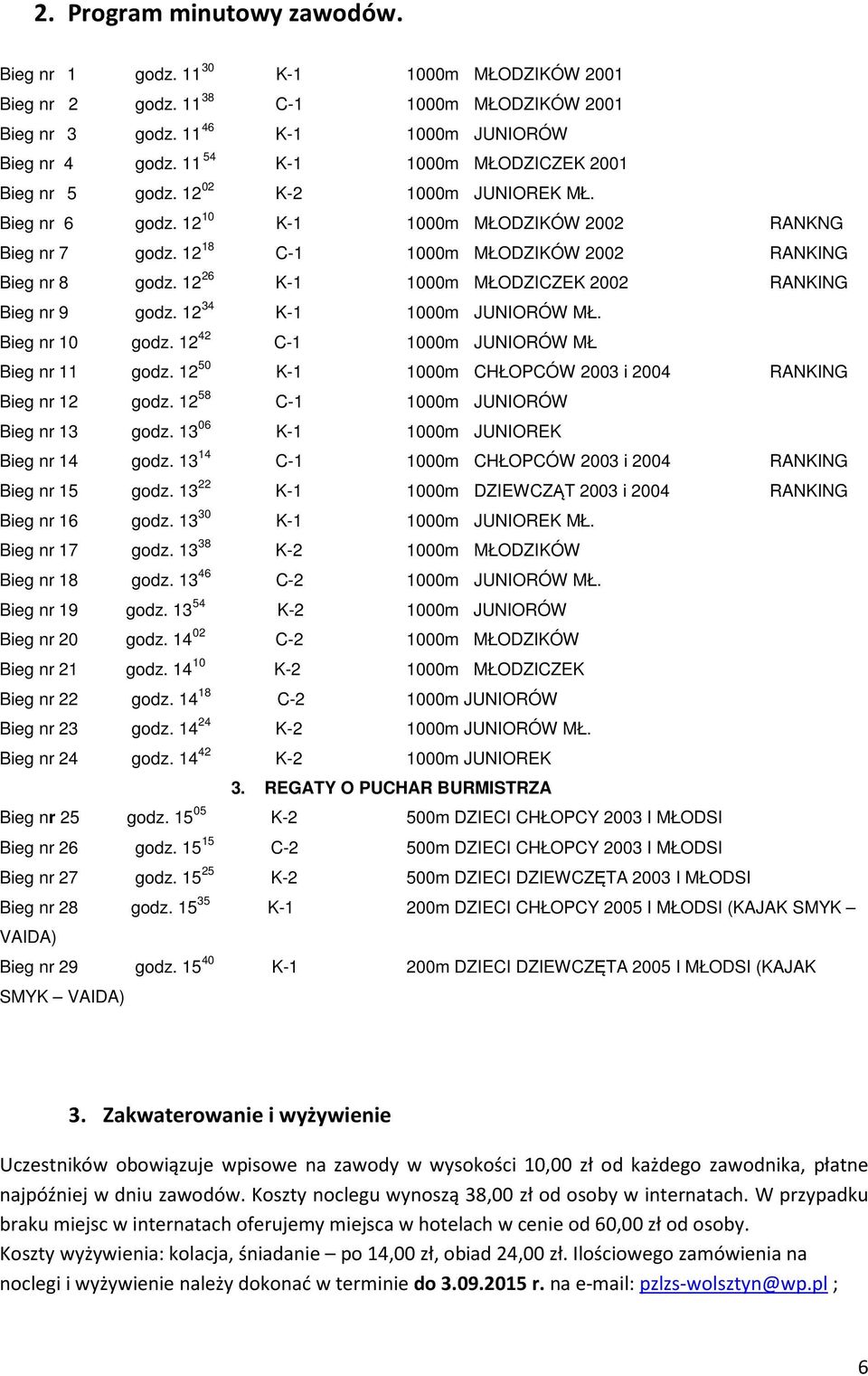 12 18 C-1 1000m MŁODZIKÓW 2002 RANKING Bieg nr 8 godz. 12 26 K-1 1000m MŁODZICZEK 2002 RANKING Bieg nr 9 godz. 12 34 K-1 1000m JUNIORÓW MŁ. Bieg nr 10 godz.