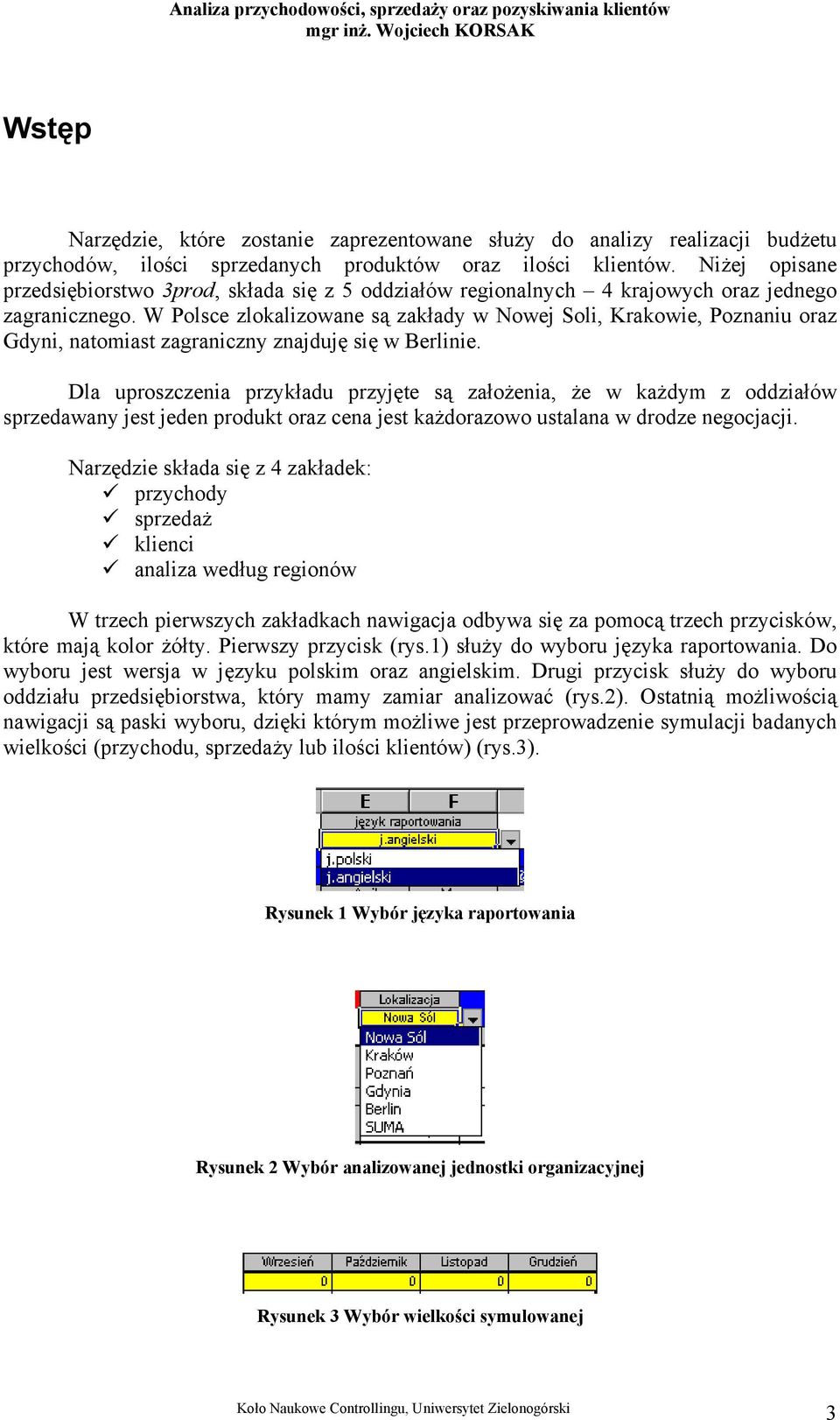 W Polsce zlokalizowane są zakłady w Nowej Soli, Krakowie, Poznaniu oraz Gdyni, natomiast zagraniczny znajduję się w Berlinie.